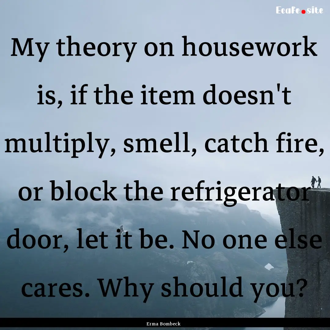 My theory on housework is, if the item doesn't.... : Quote by Erma Bombeck