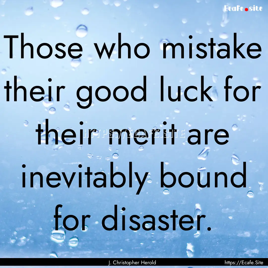 Those who mistake their good luck for their.... : Quote by J. Christopher Herold