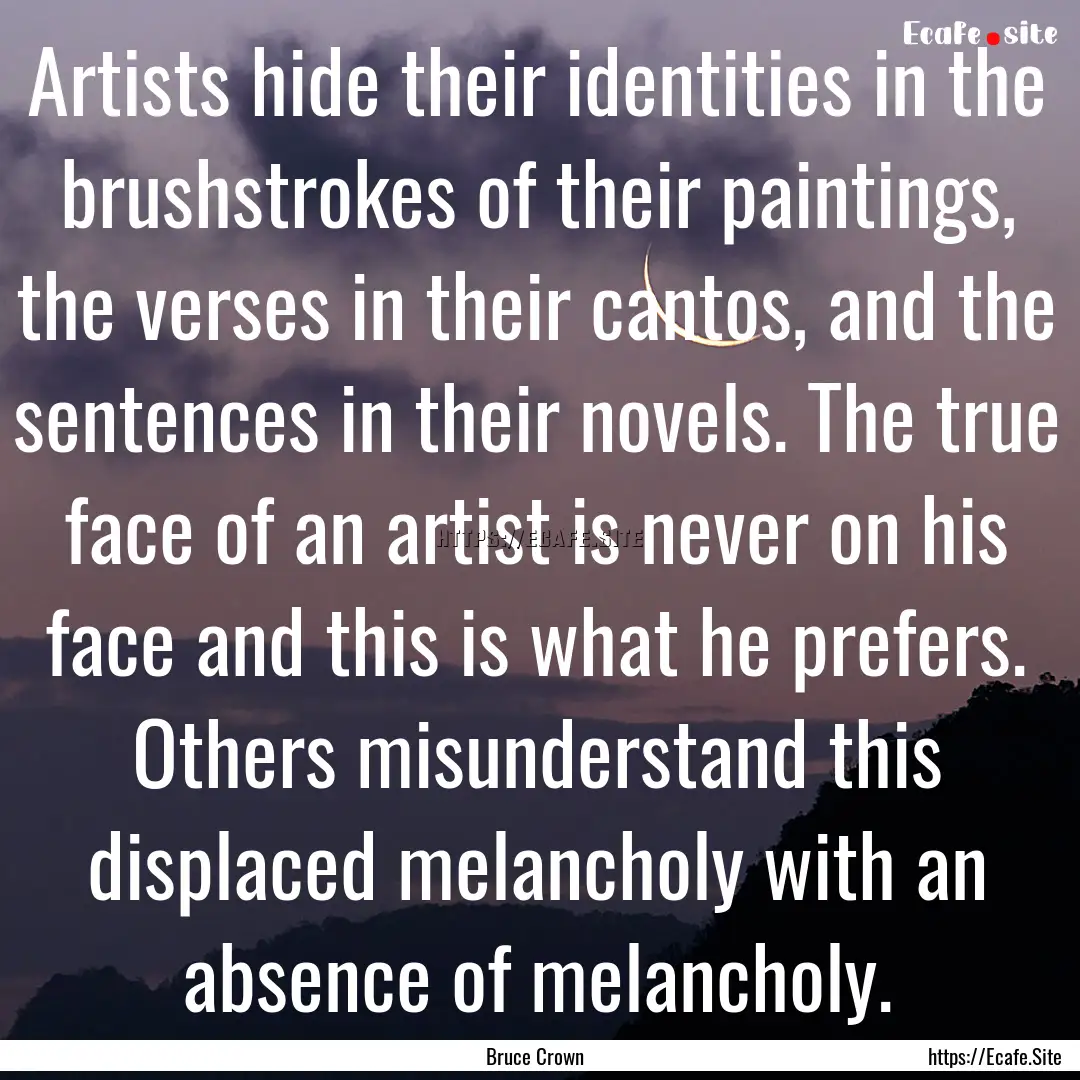 Artists hide their identities in the brushstrokes.... : Quote by Bruce Crown