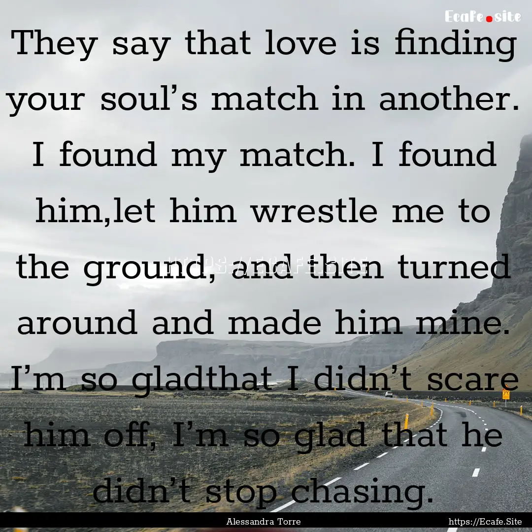 They say that love is finding your soul’s.... : Quote by Alessandra Torre