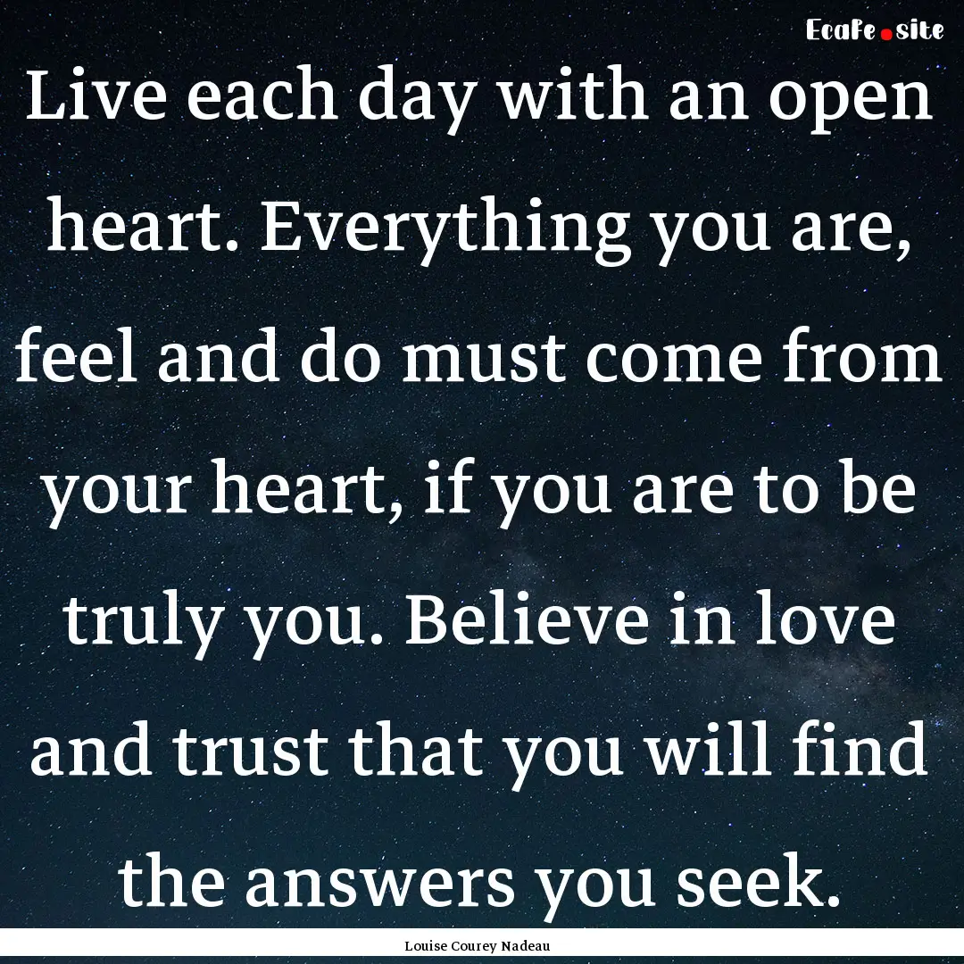 Live each day with an open heart. Everything.... : Quote by Louise Courey Nadeau