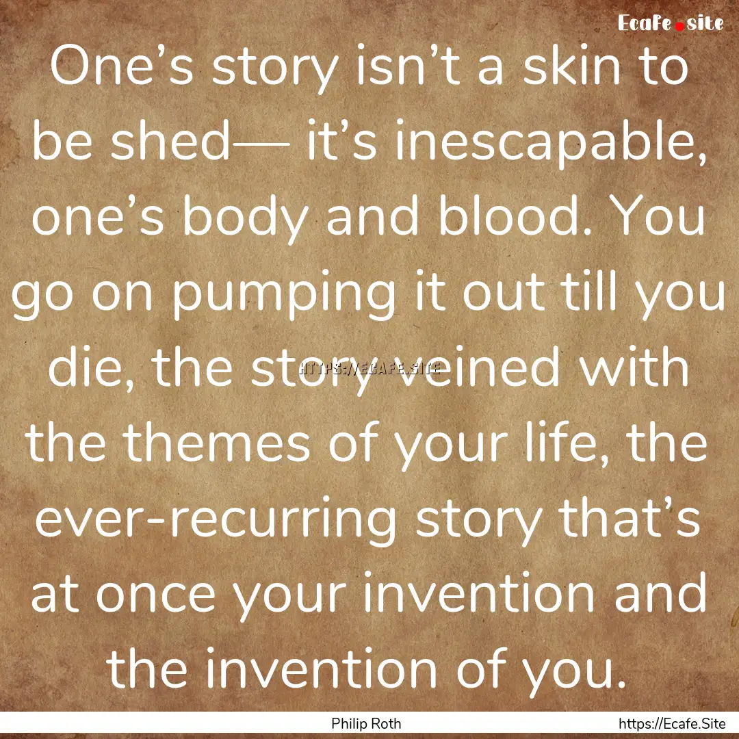 One’s story isn’t a skin to be shed—.... : Quote by Philip Roth