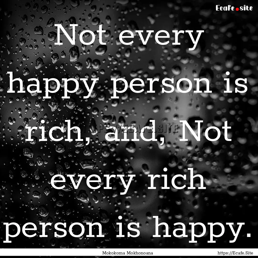 Not every happy person is rich, and, Not.... : Quote by Mokokoma Mokhonoana