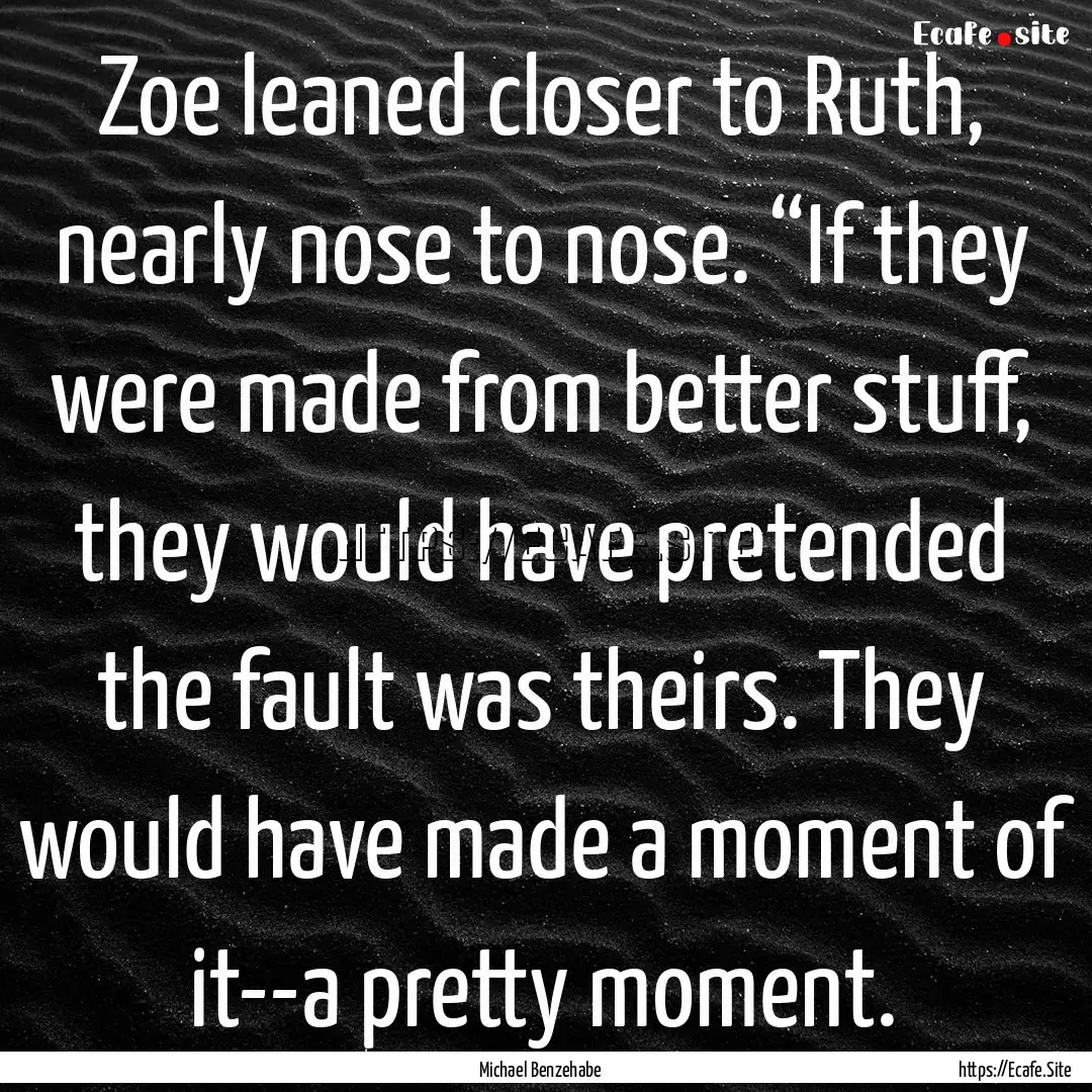 Zoe leaned closer to Ruth, nearly nose to.... : Quote by Michael Benzehabe