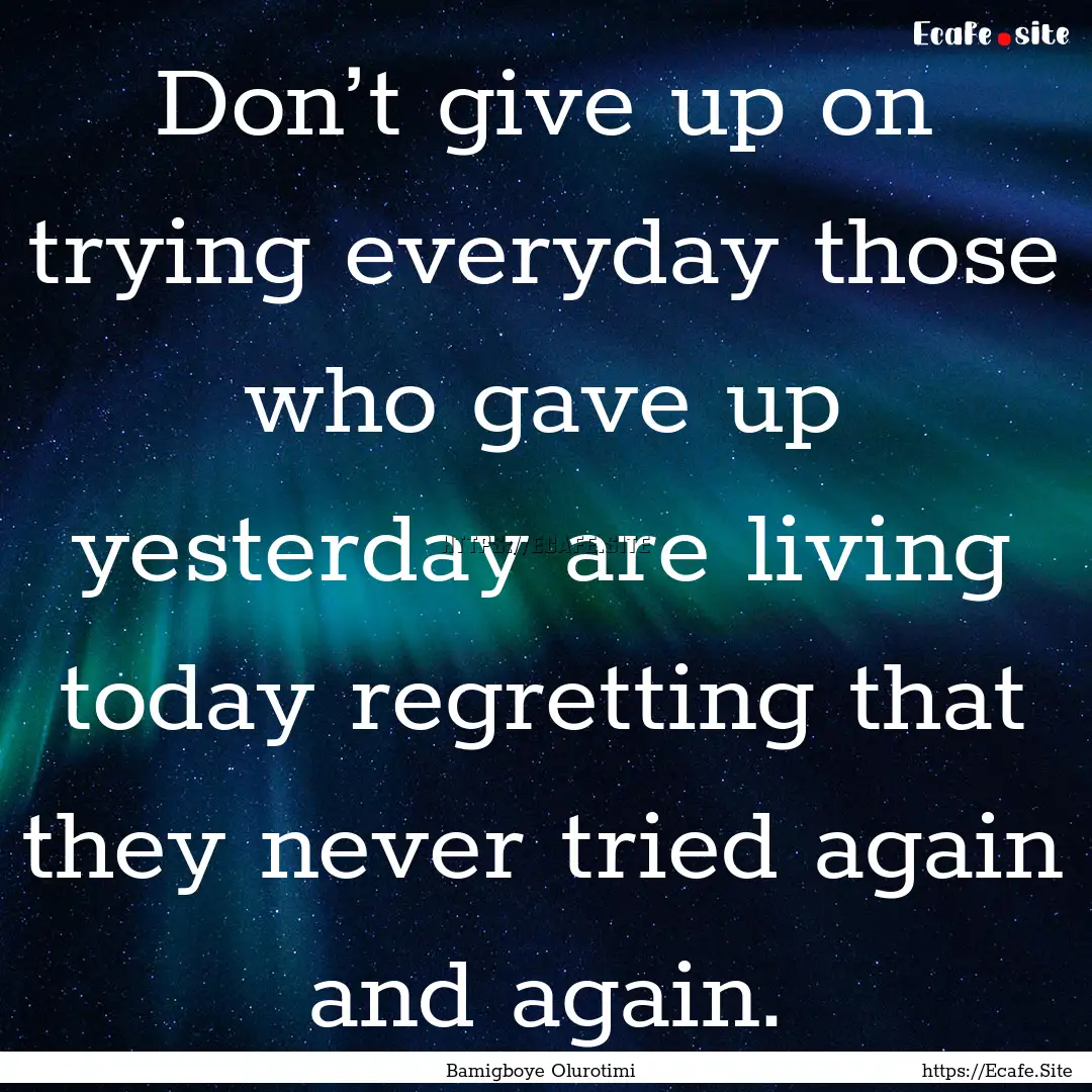 Don’t give up on trying everyday those.... : Quote by Bamigboye Olurotimi