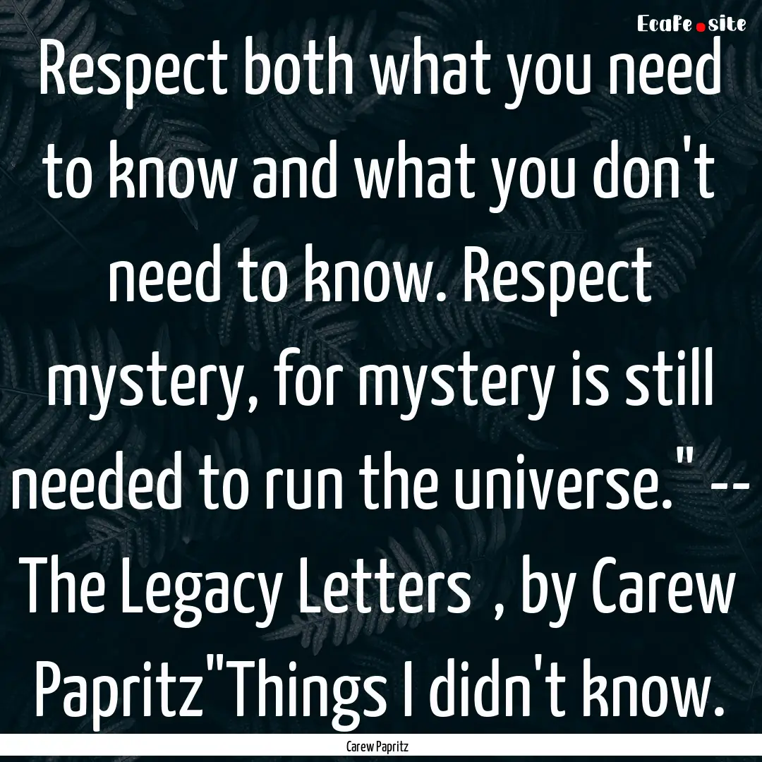 Respect both what you need to know and what.... : Quote by Carew Papritz