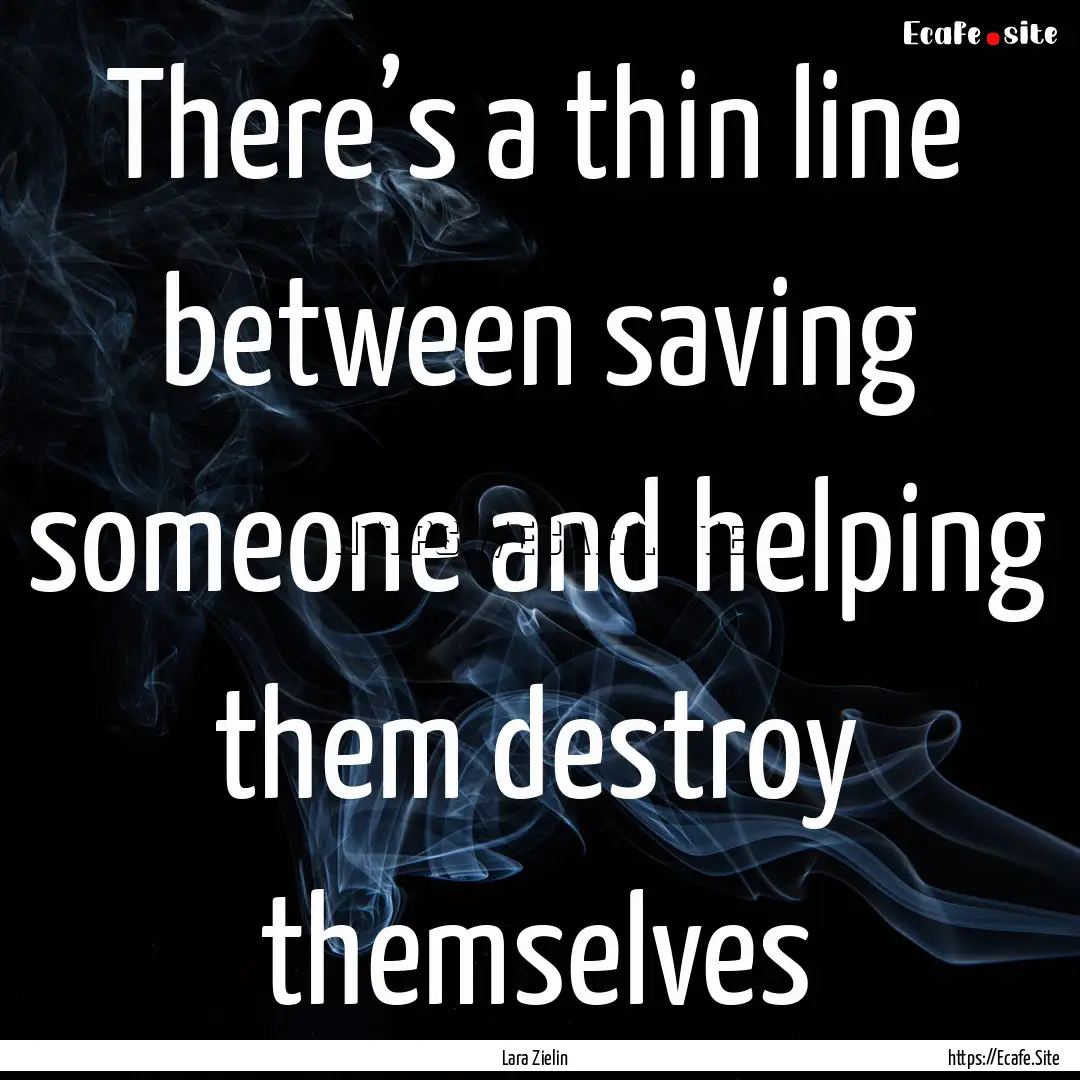 There’s a thin line between saving someone.... : Quote by Lara Zielin