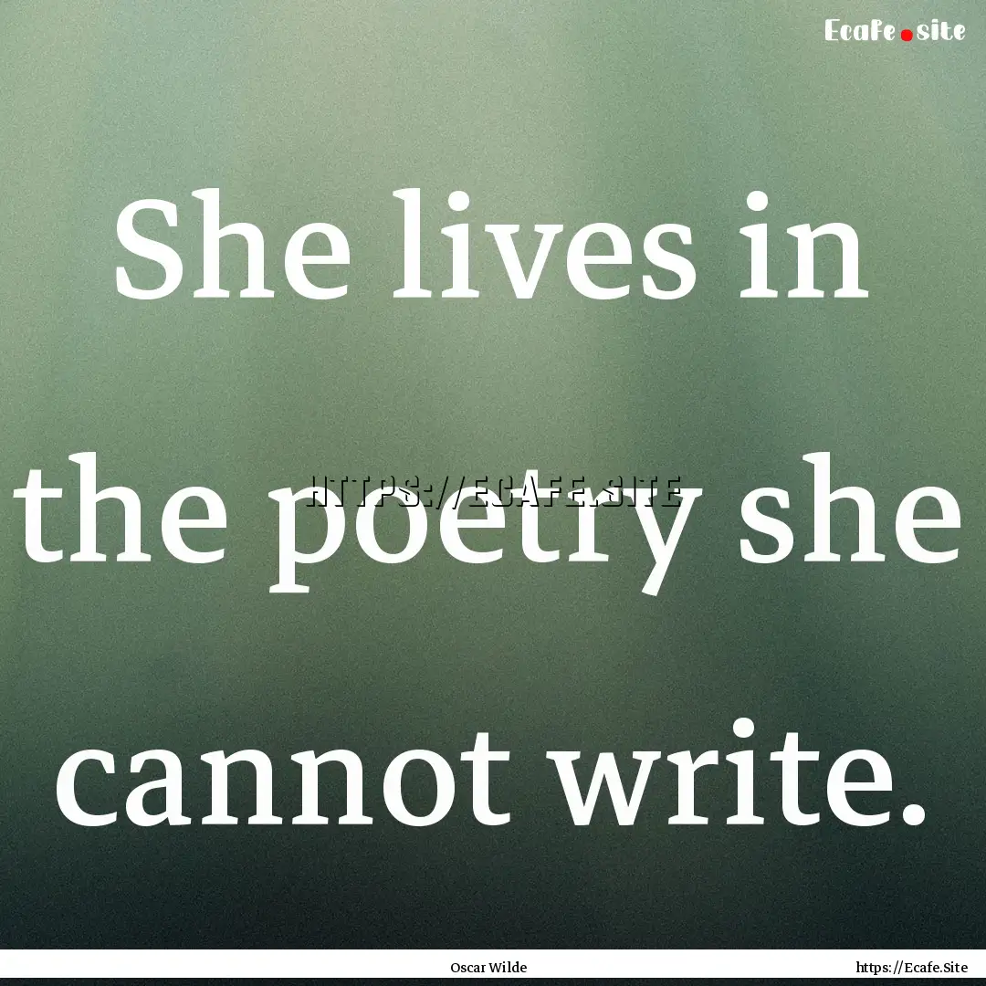 She lives in the poetry she cannot write..... : Quote by Oscar Wilde