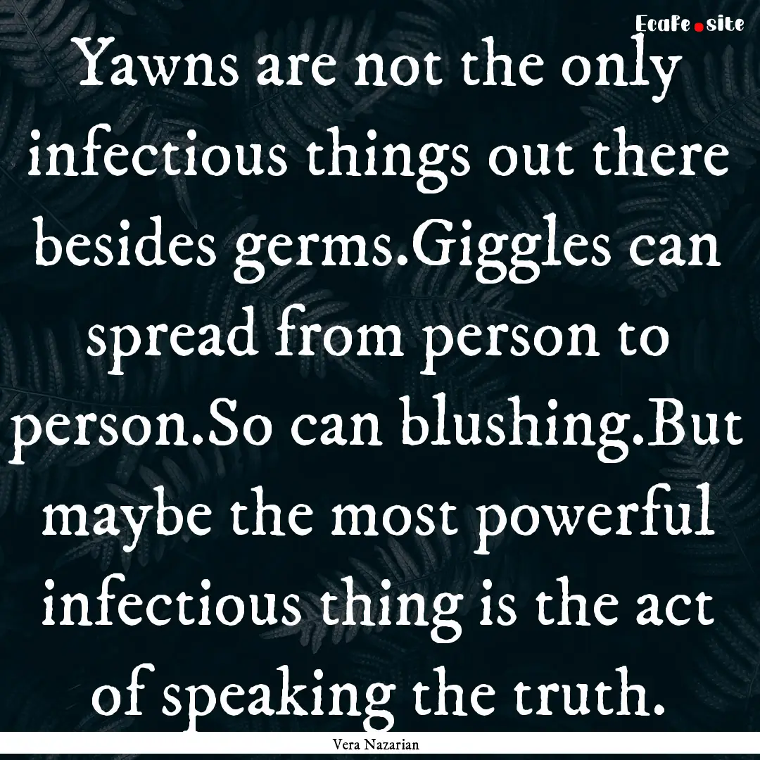 Yawns are not the only infectious things.... : Quote by Vera Nazarian