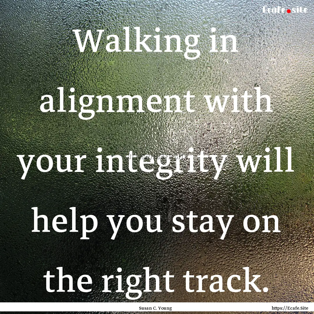 Walking in alignment with your integrity.... : Quote by Susan C. Young