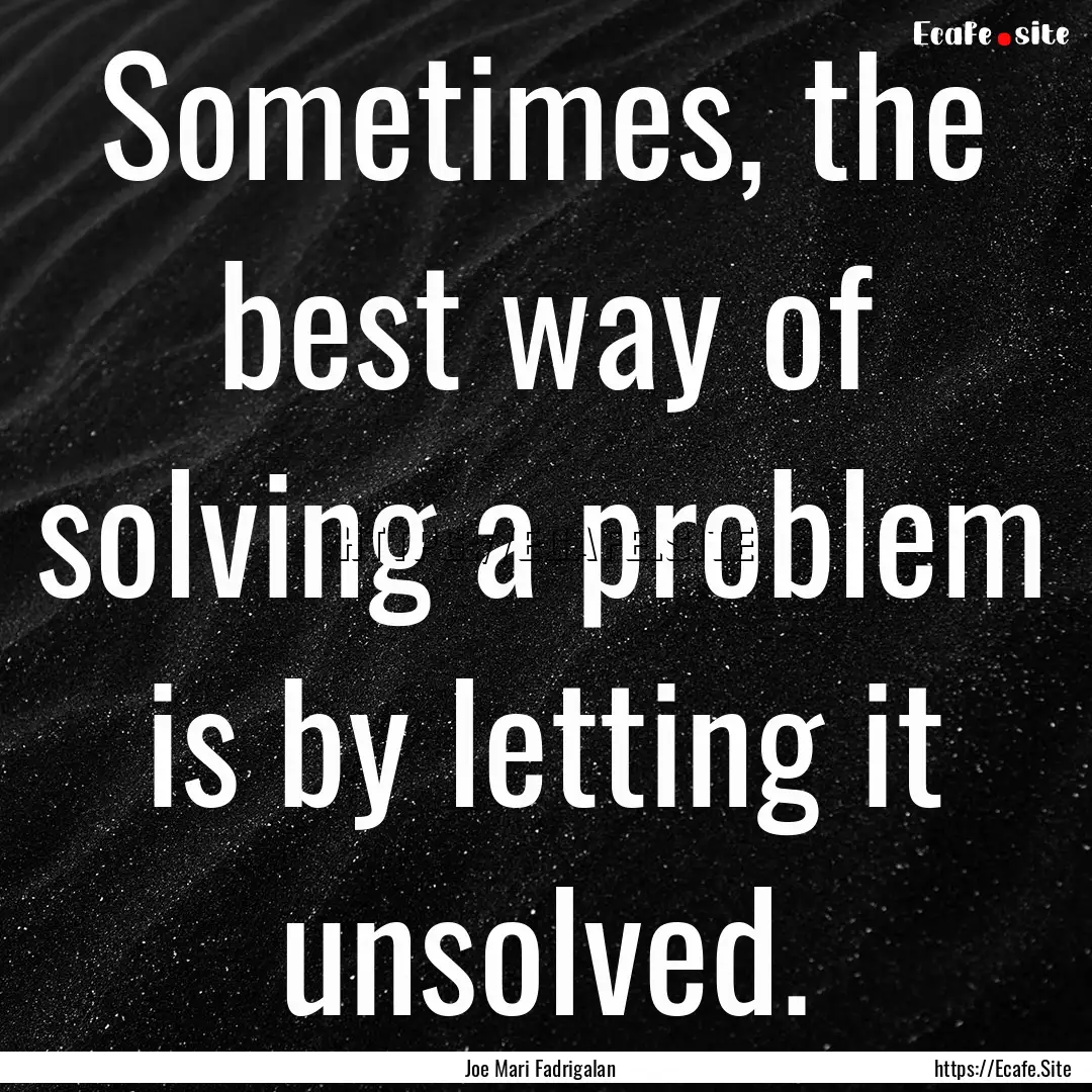 Sometimes, the best way of solving a problem.... : Quote by Joe Mari Fadrigalan