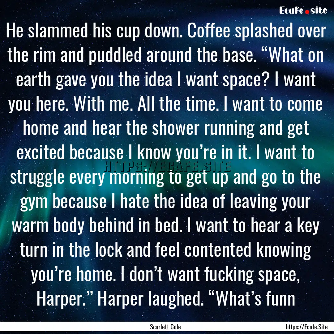 He slammed his cup down. Coffee splashed.... : Quote by Scarlett Cole