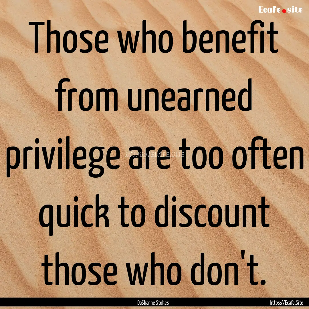 Those who benefit from unearned privilege.... : Quote by DaShanne Stokes