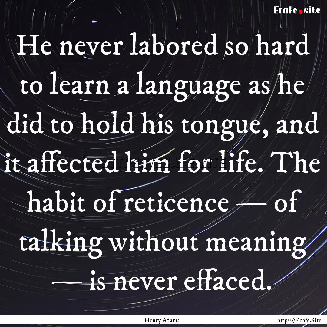 He never labored so hard to learn a language.... : Quote by Henry Adams