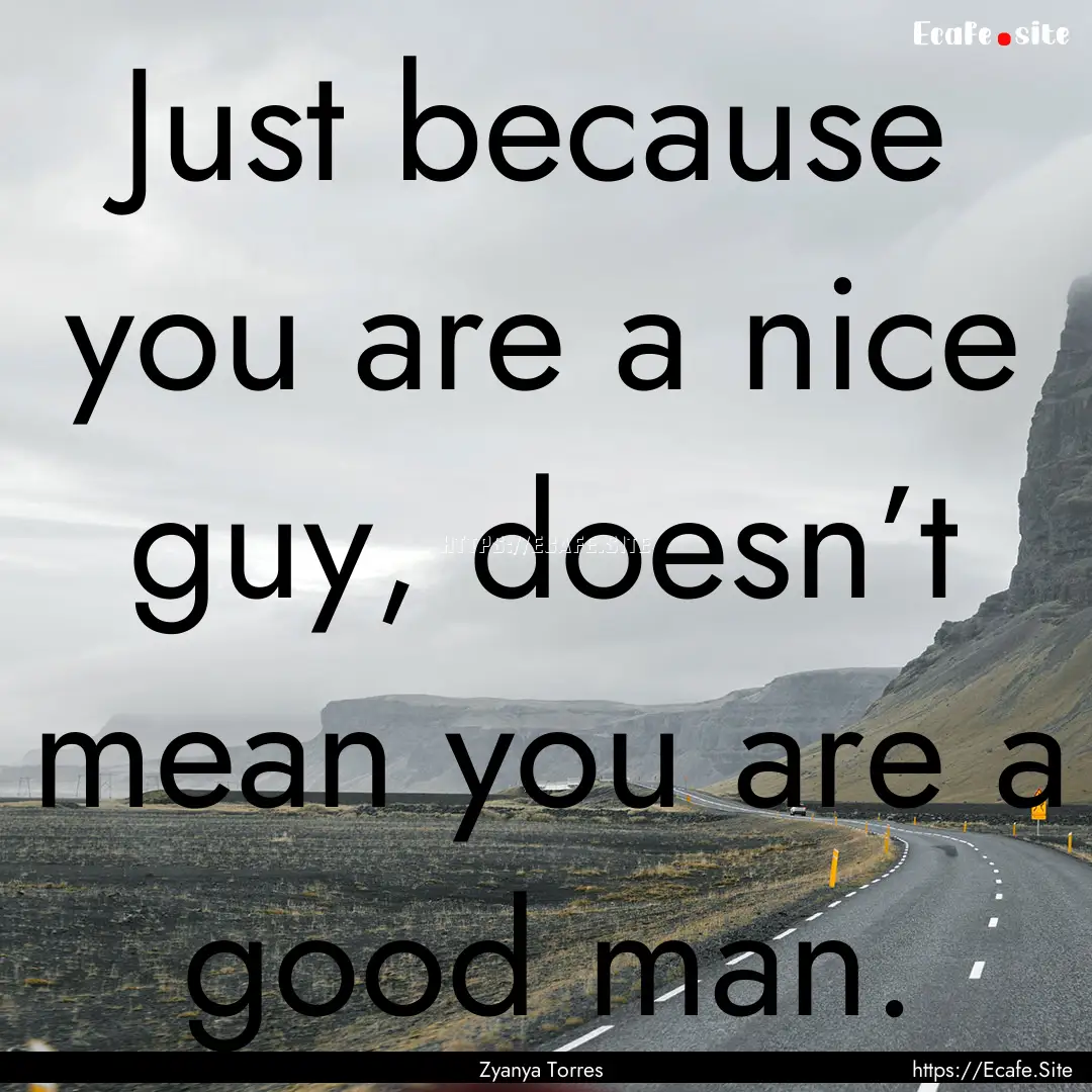 Just because you are a nice guy, doesn’t.... : Quote by Zyanya Torres