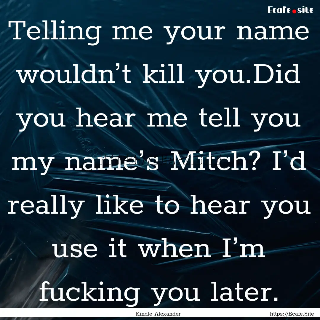 Telling me your name wouldn’t kill you.Did.... : Quote by Kindle Alexander