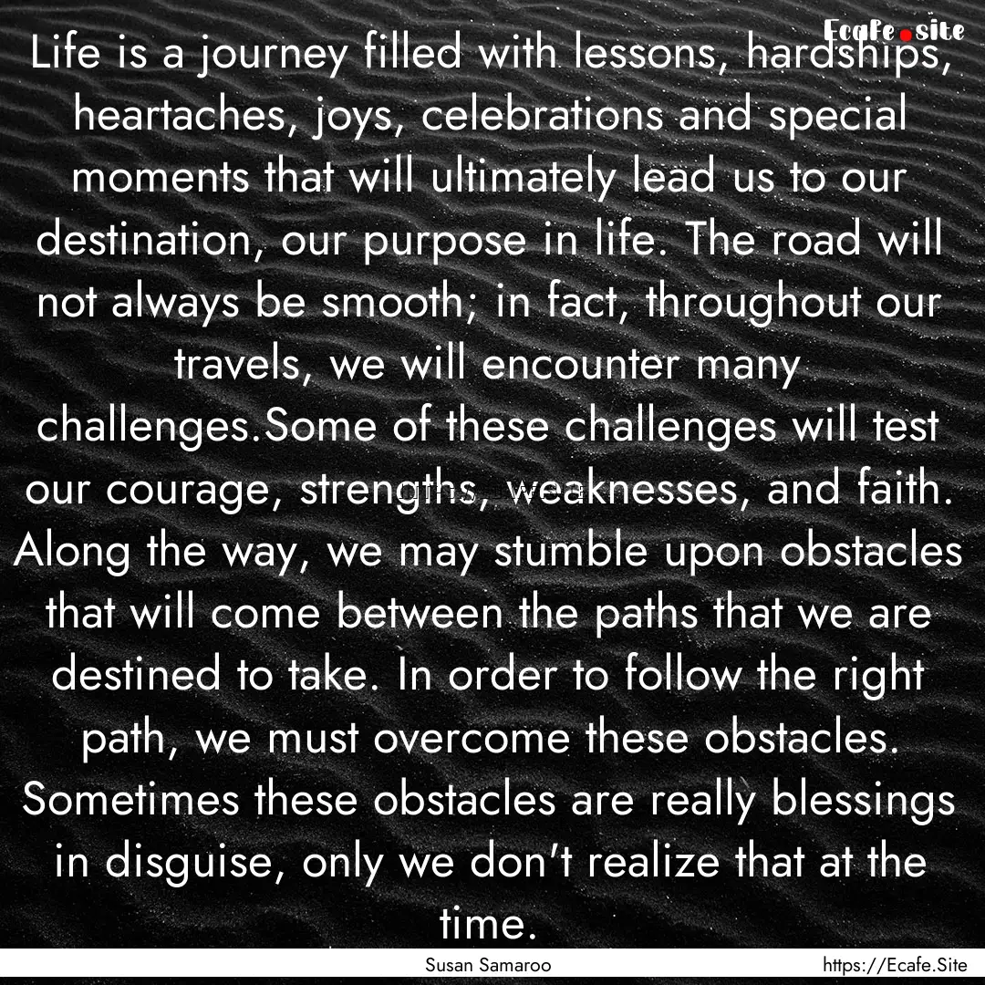 Life is a journey filled with lessons, hardships,.... : Quote by Susan Samaroo