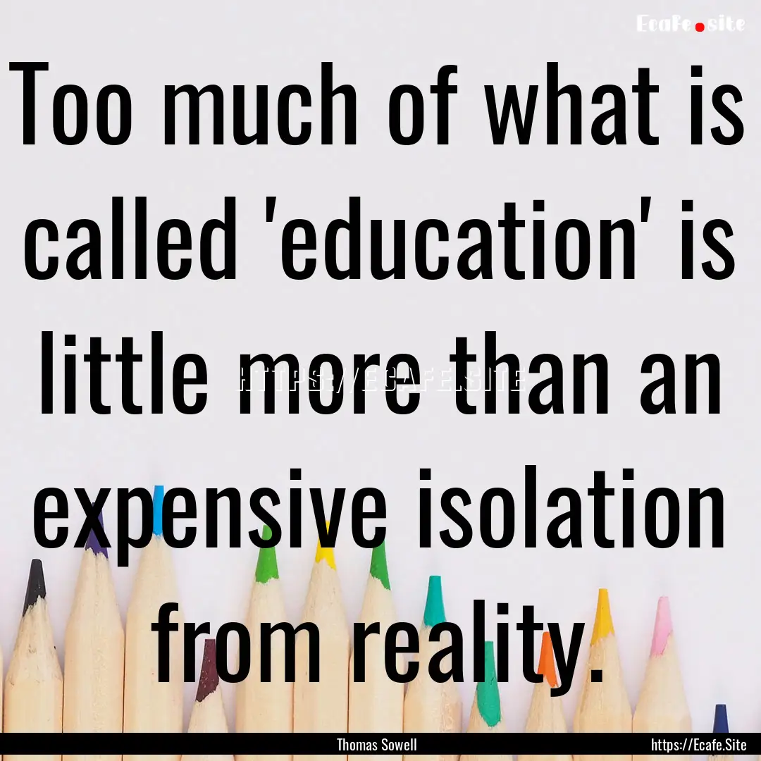 Too much of what is called 'education' is.... : Quote by Thomas Sowell