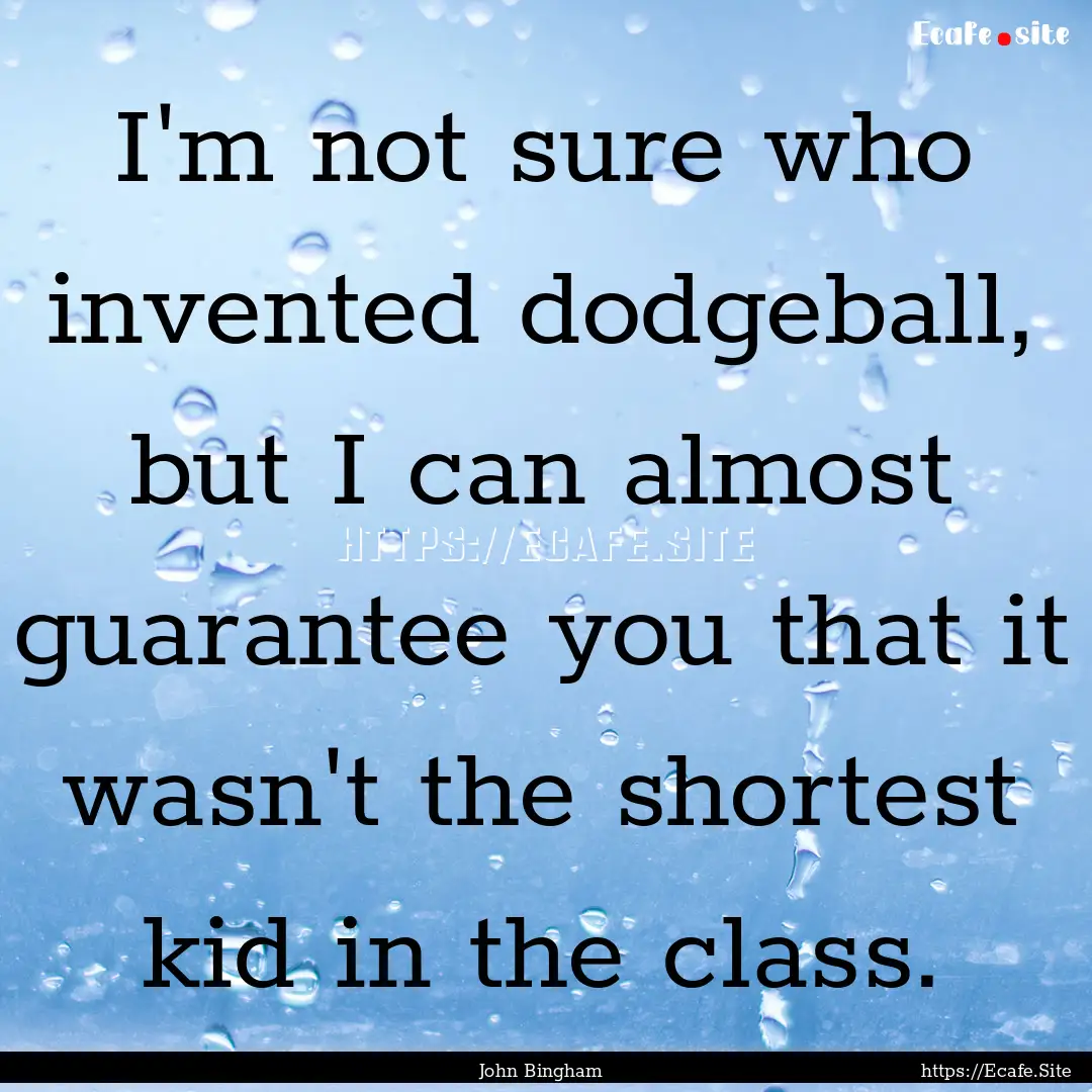 I'm not sure who invented dodgeball, but.... : Quote by John Bingham