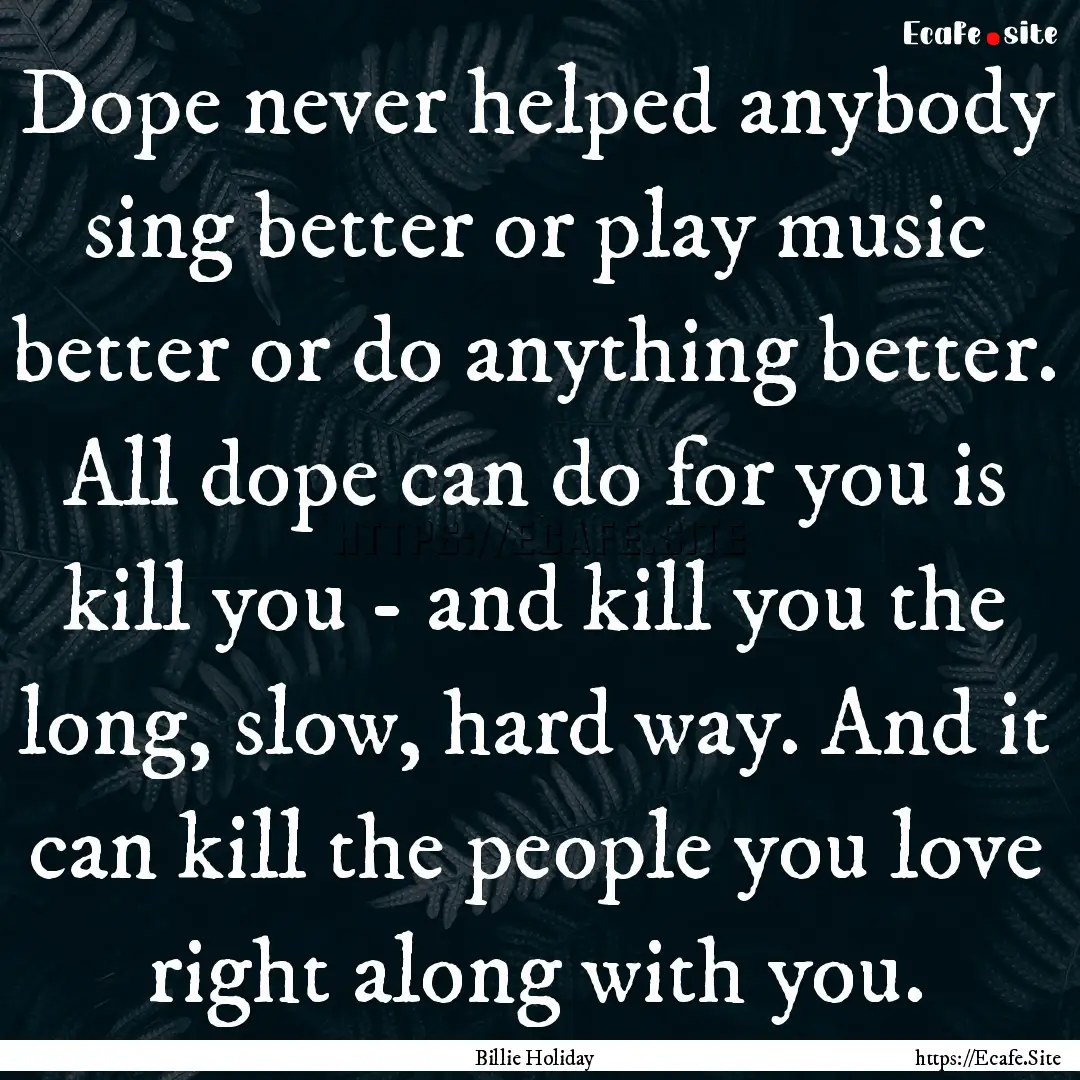 Dope never helped anybody sing better or.... : Quote by Billie Holiday