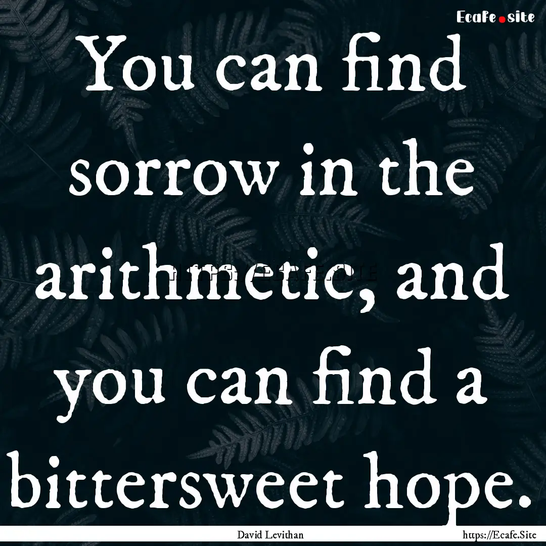 You can find sorrow in the arithmetic, and.... : Quote by David Levithan