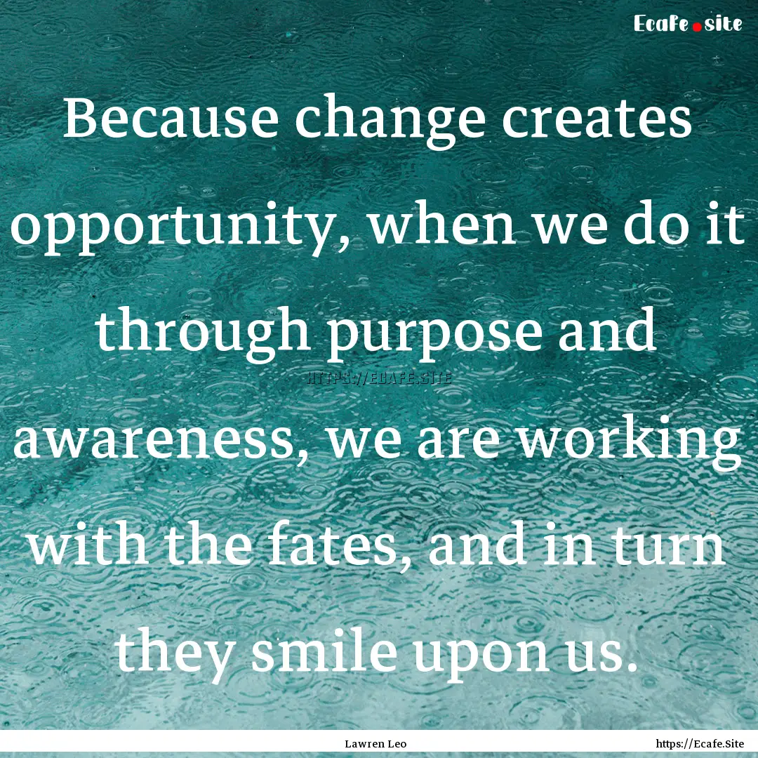 Because change creates opportunity, when.... : Quote by Lawren Leo