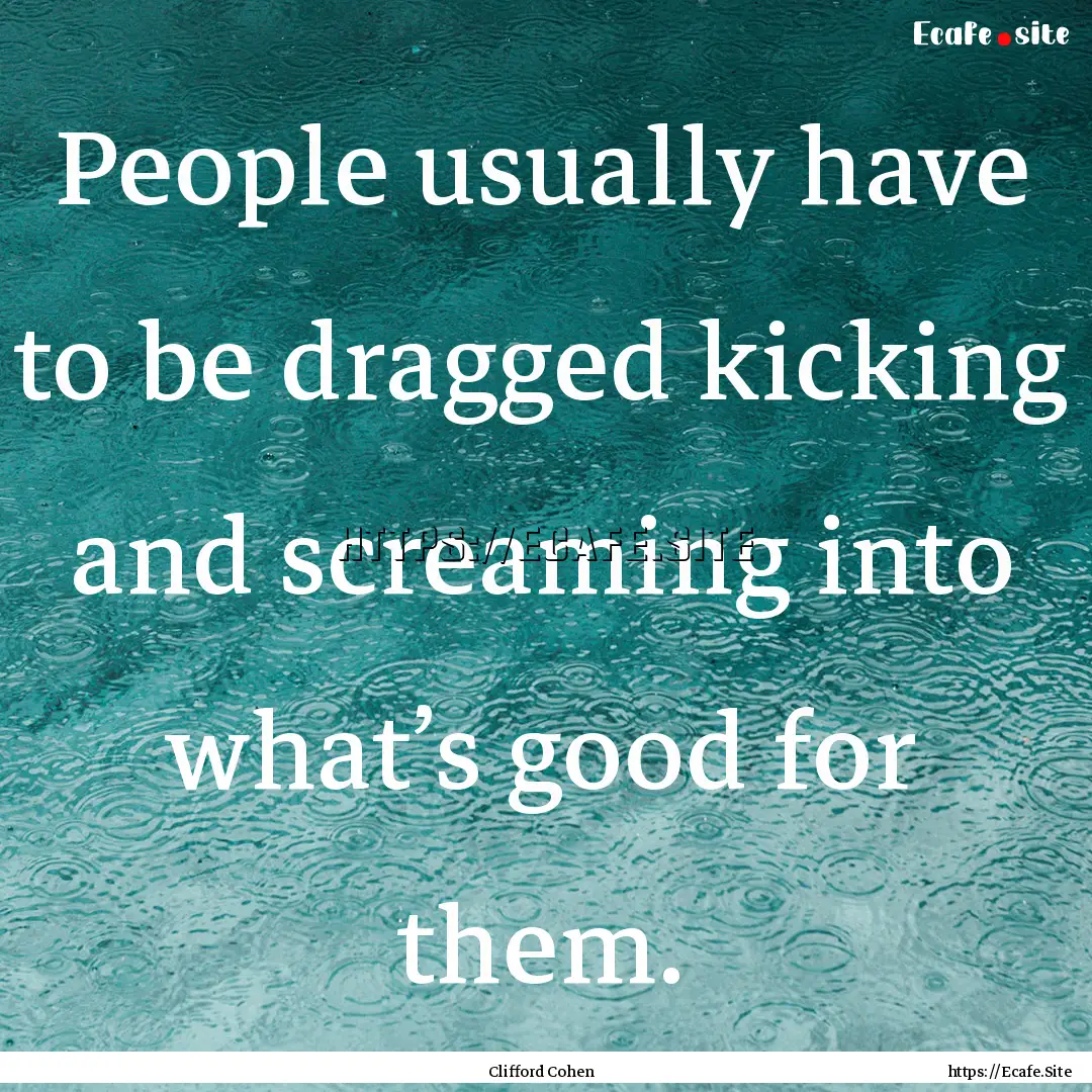 People usually have to be dragged kicking.... : Quote by Clifford Cohen