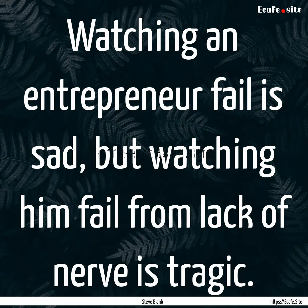 Watching an entrepreneur fail is sad, but.... : Quote by Steve Blank