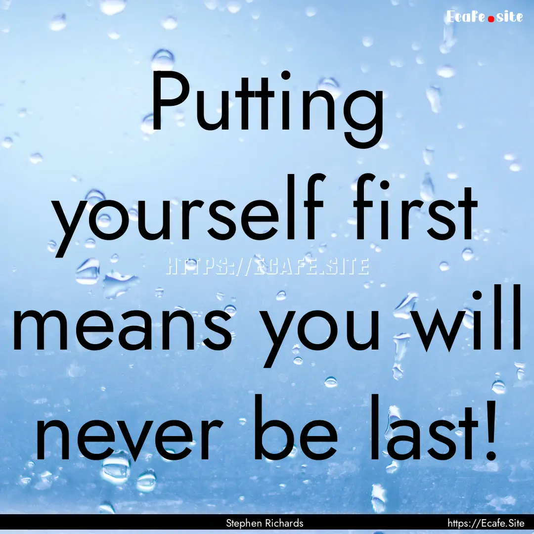 Putting yourself first means you will never.... : Quote by Stephen Richards