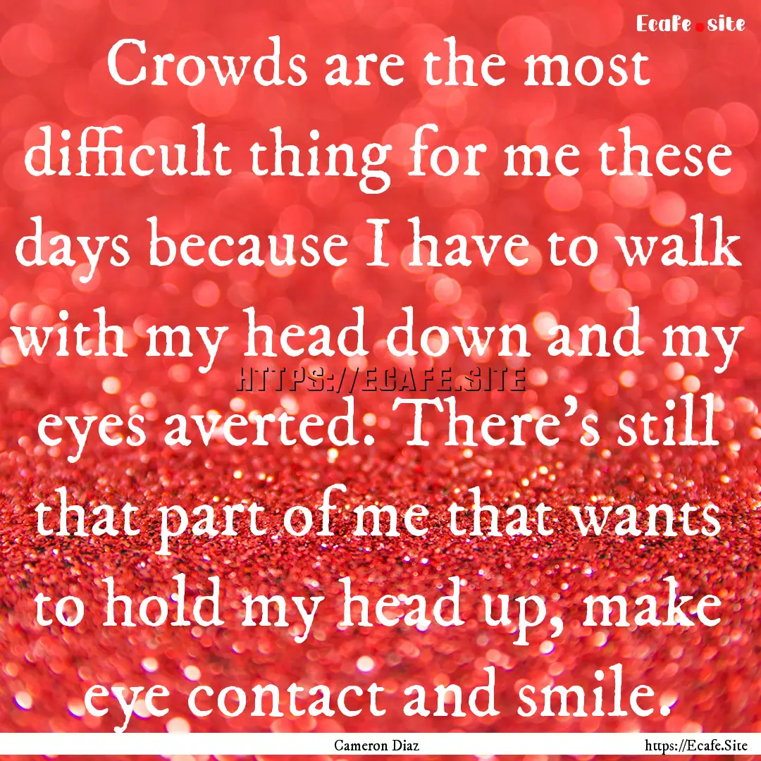 Crowds are the most difficult thing for me.... : Quote by Cameron Diaz