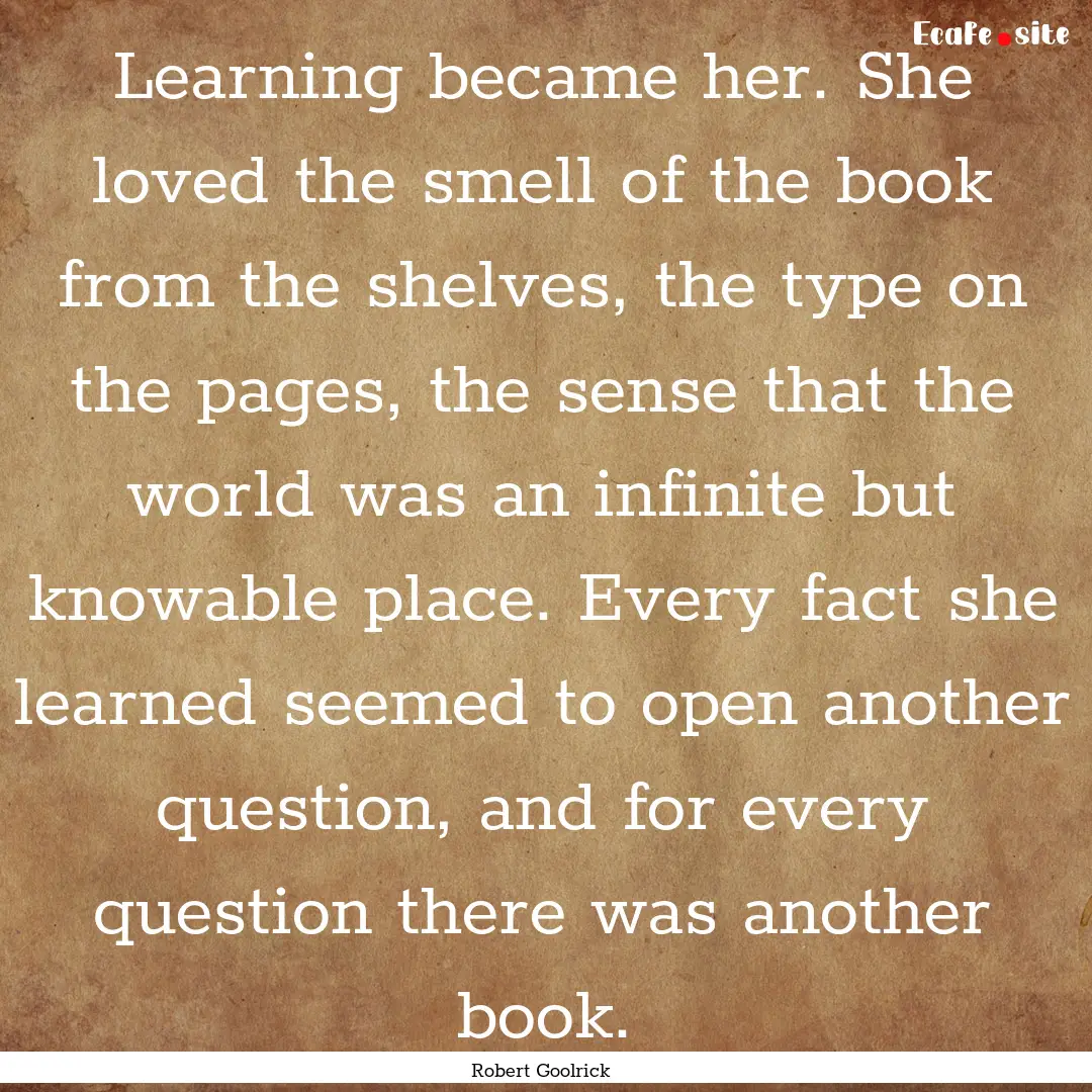 Learning became her. She loved the smell.... : Quote by Robert Goolrick