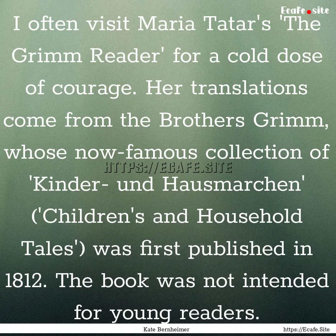 I often visit Maria Tatar's 'The Grimm Reader'.... : Quote by Kate Bernheimer