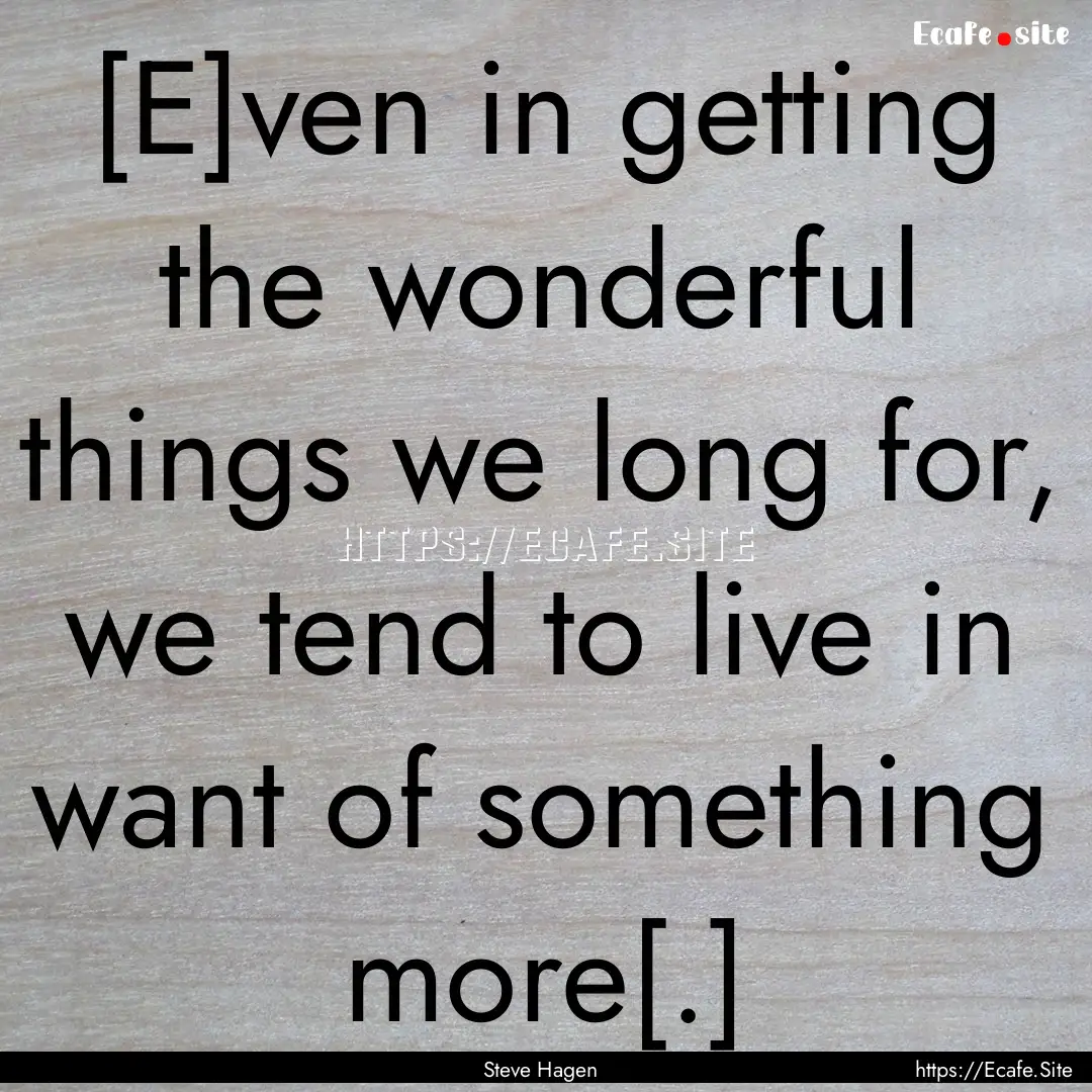 [E]ven in getting the wonderful things we.... : Quote by Steve Hagen