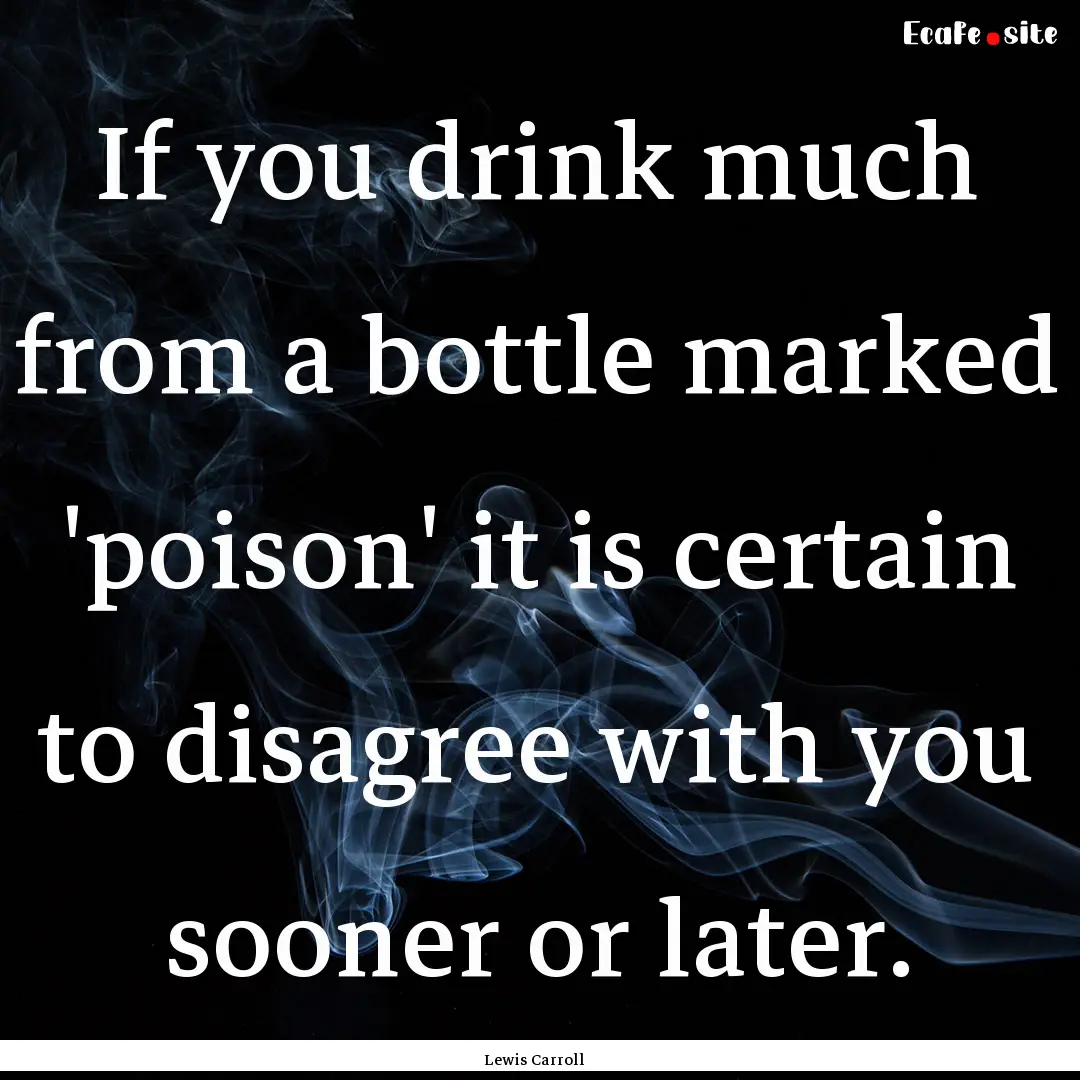 If you drink much from a bottle marked 'poison'.... : Quote by Lewis Carroll