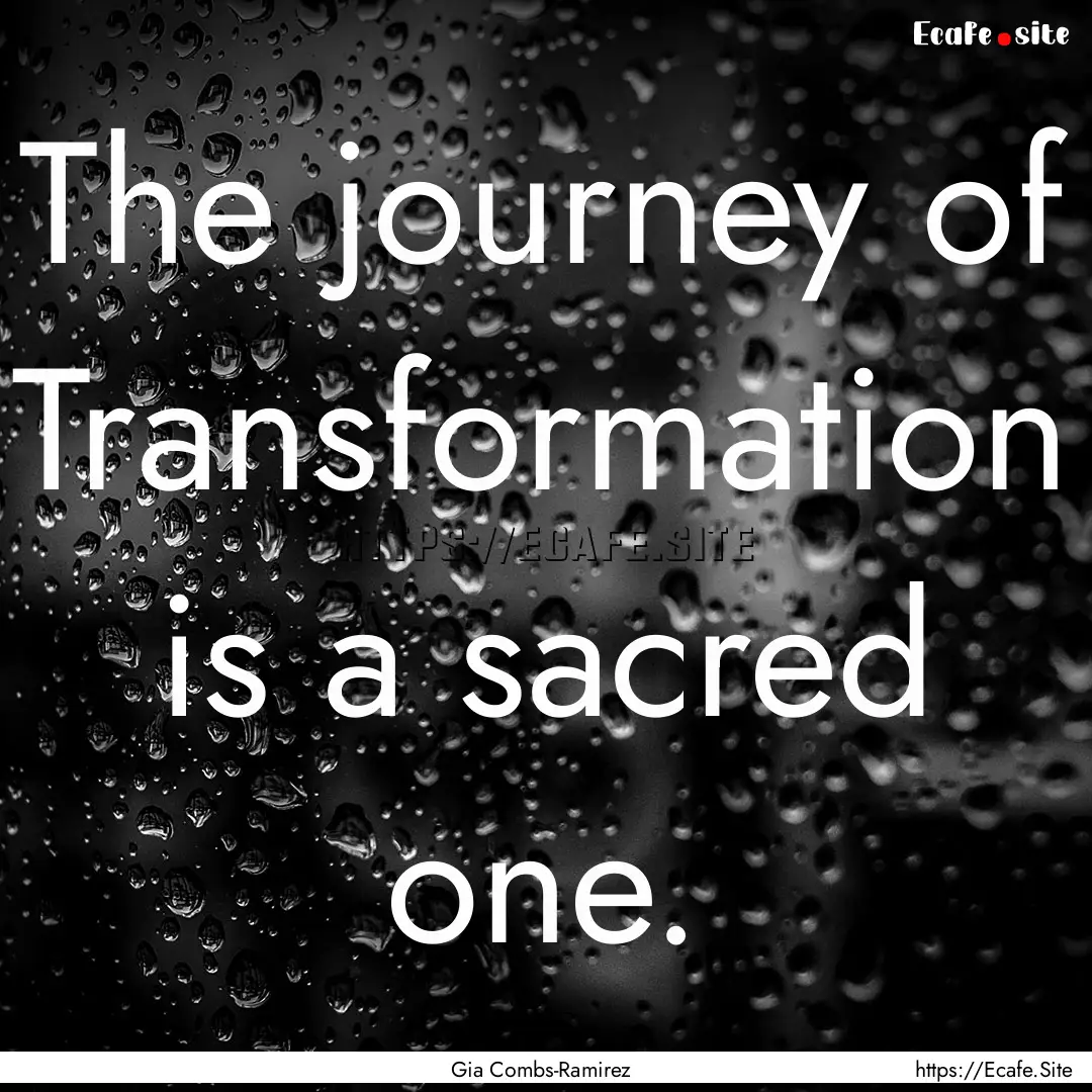 The journey of Transformation is a sacred.... : Quote by Gia Combs-Ramirez