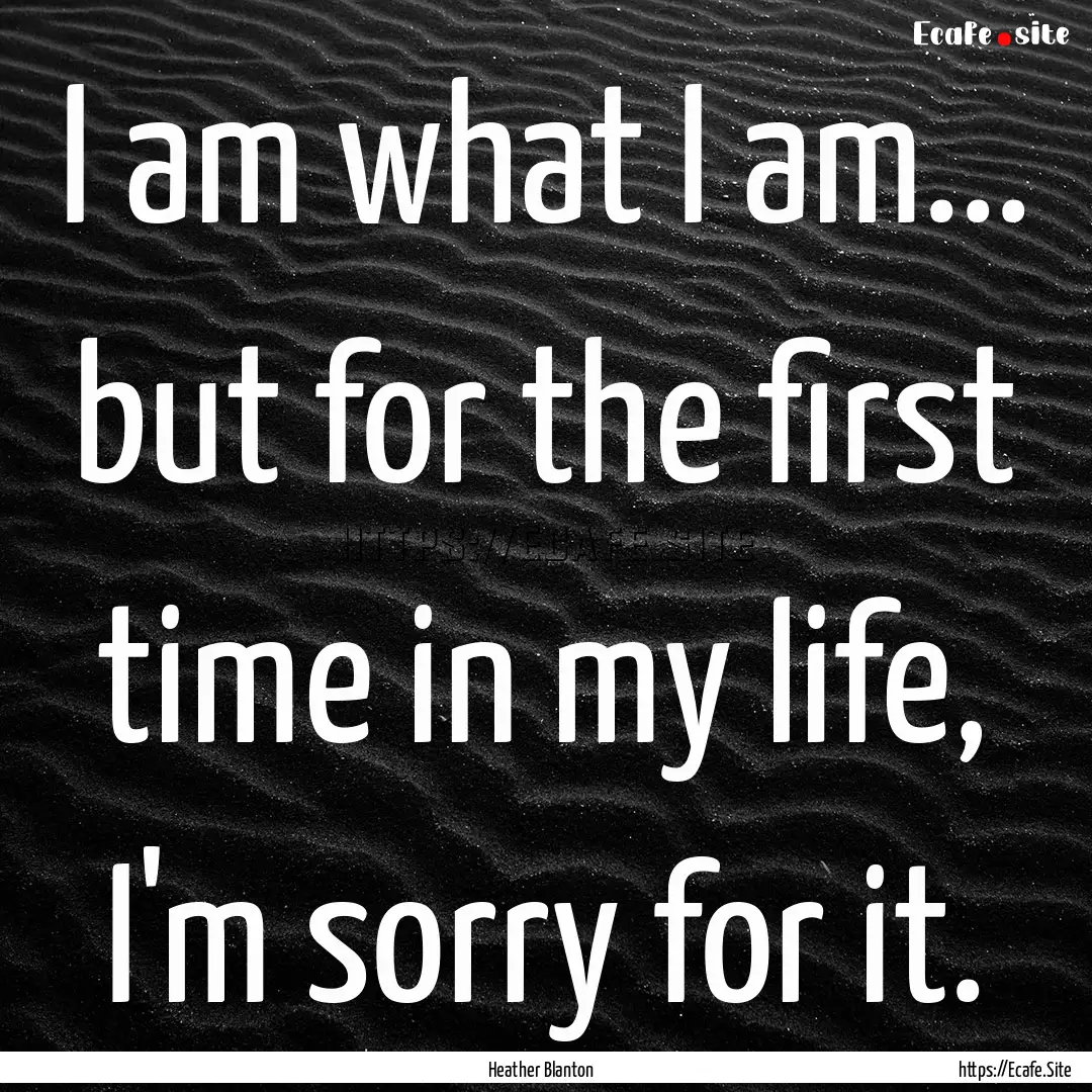 I am what I am... but for the first time.... : Quote by Heather Blanton