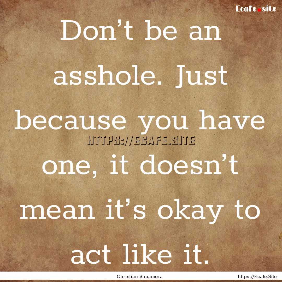 Don’t be an asshole. Just because you have.... : Quote by Christian Simamora