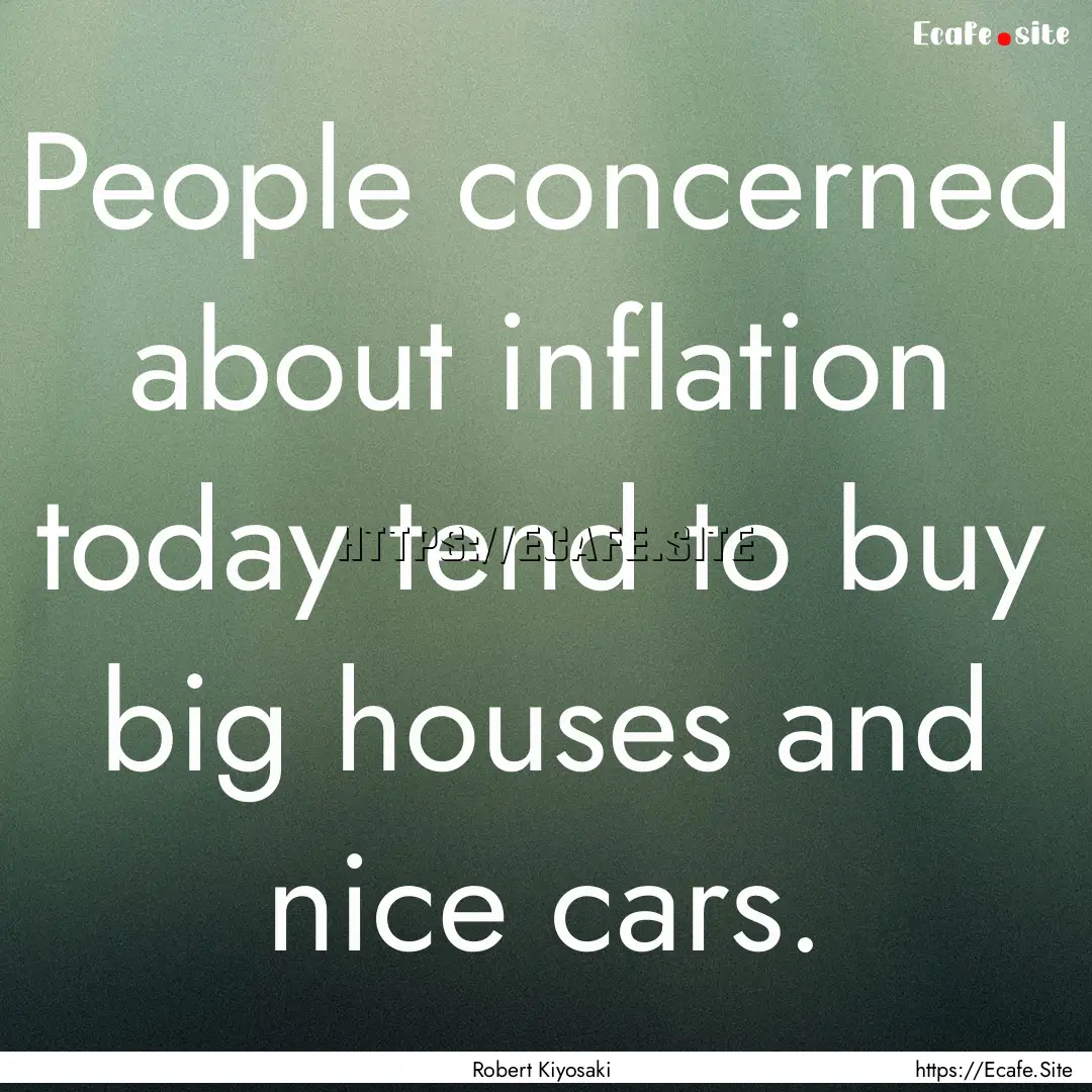 People concerned about inflation today tend.... : Quote by Robert Kiyosaki