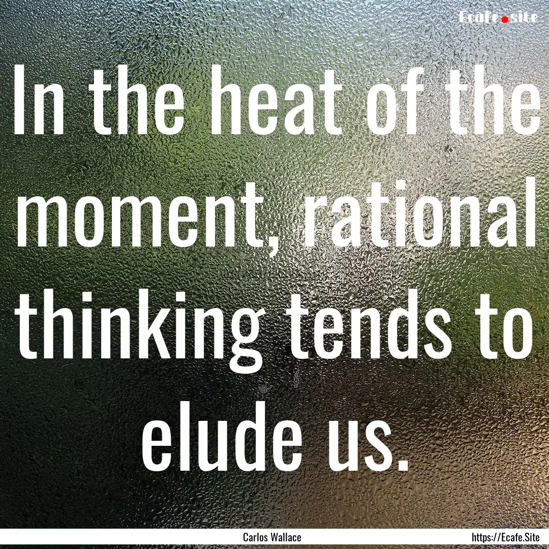 In the heat of the moment, rational thinking.... : Quote by Carlos Wallace