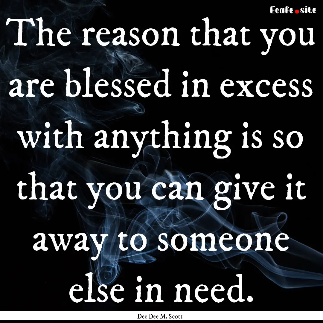 The reason that you are blessed in excess.... : Quote by Dee Dee M. Scott