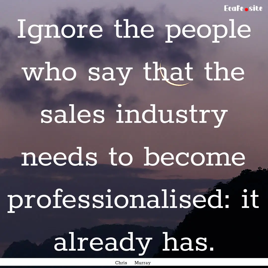 Ignore the people who say that the sales.... : Quote by Chris Murray