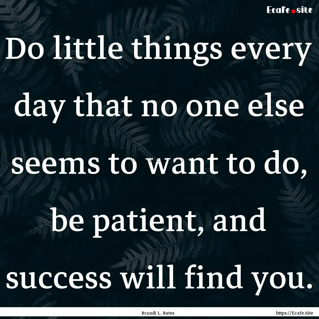 Do little things every day that no one else.... : Quote by Brandi L. Bates