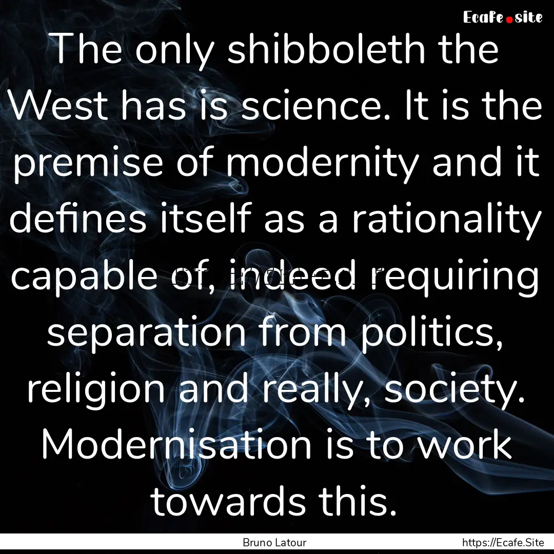 The only shibboleth the West has is science..... : Quote by Bruno Latour