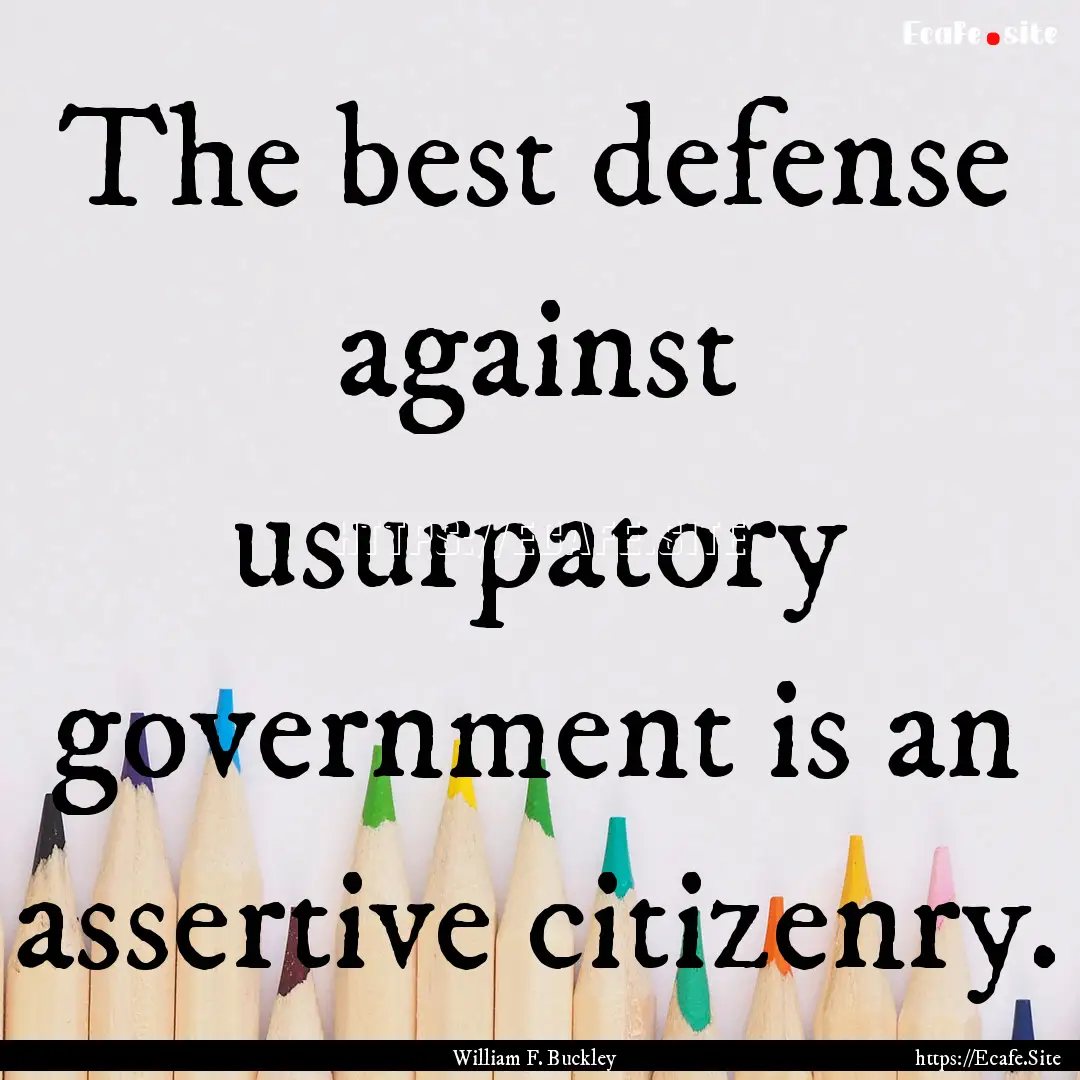 The best defense against usurpatory government.... : Quote by William F. Buckley