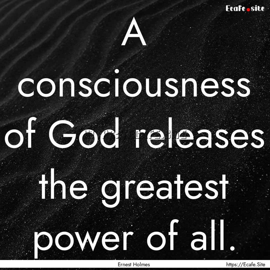 A consciousness of God releases the greatest.... : Quote by Ernest Holmes