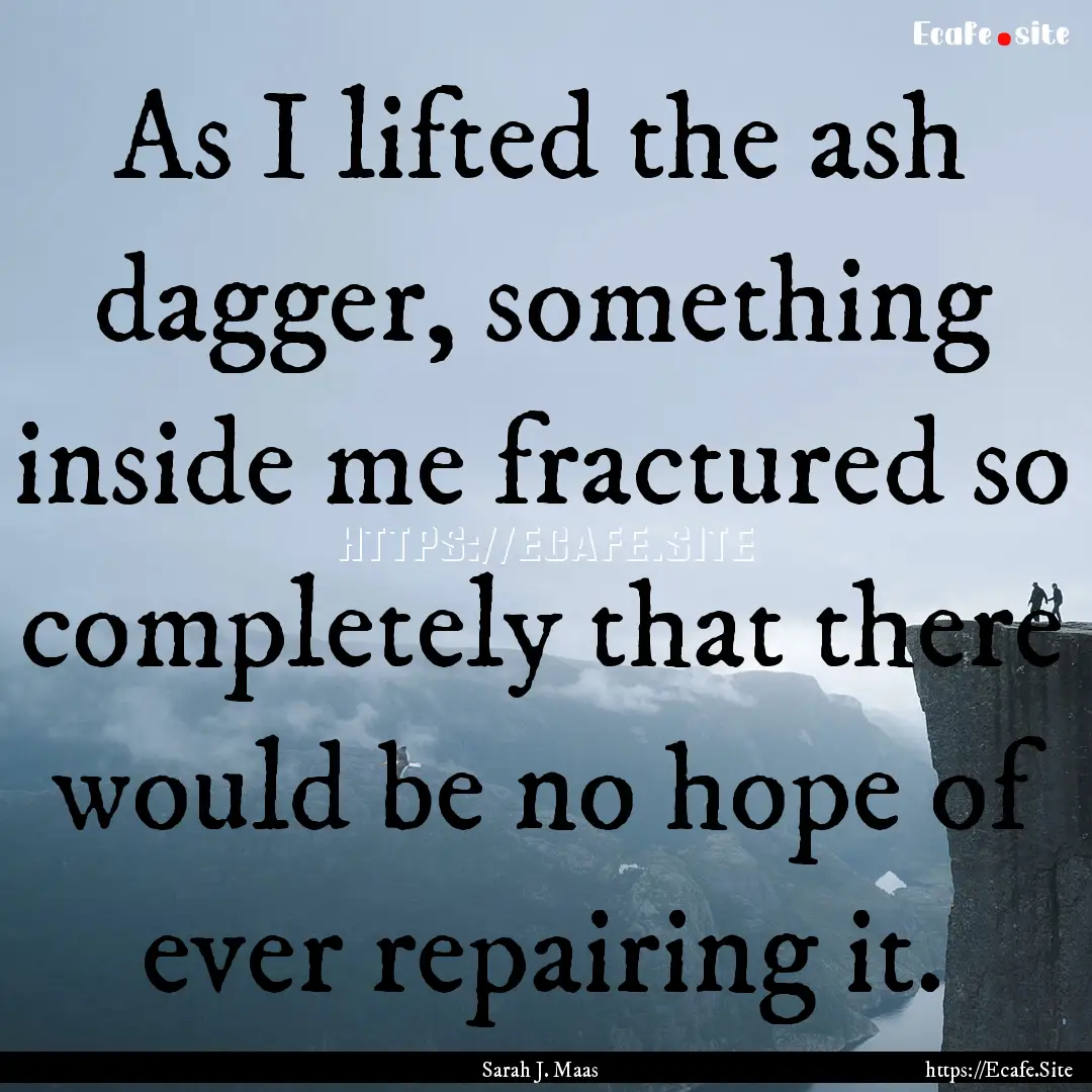 As I lifted the ash dagger, something inside.... : Quote by Sarah J. Maas