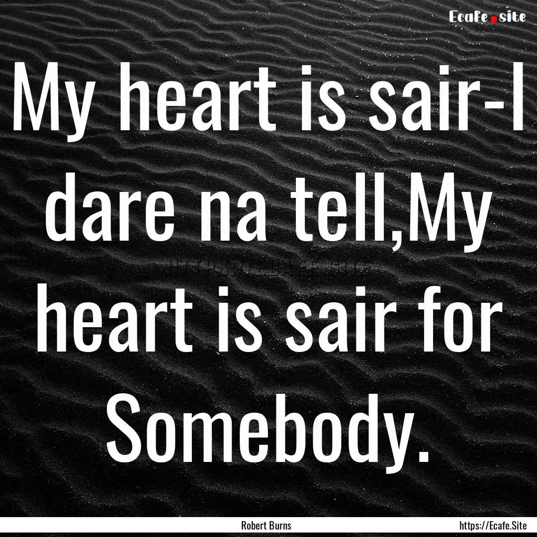 My heart is sair-I dare na tell,My heart.... : Quote by Robert Burns