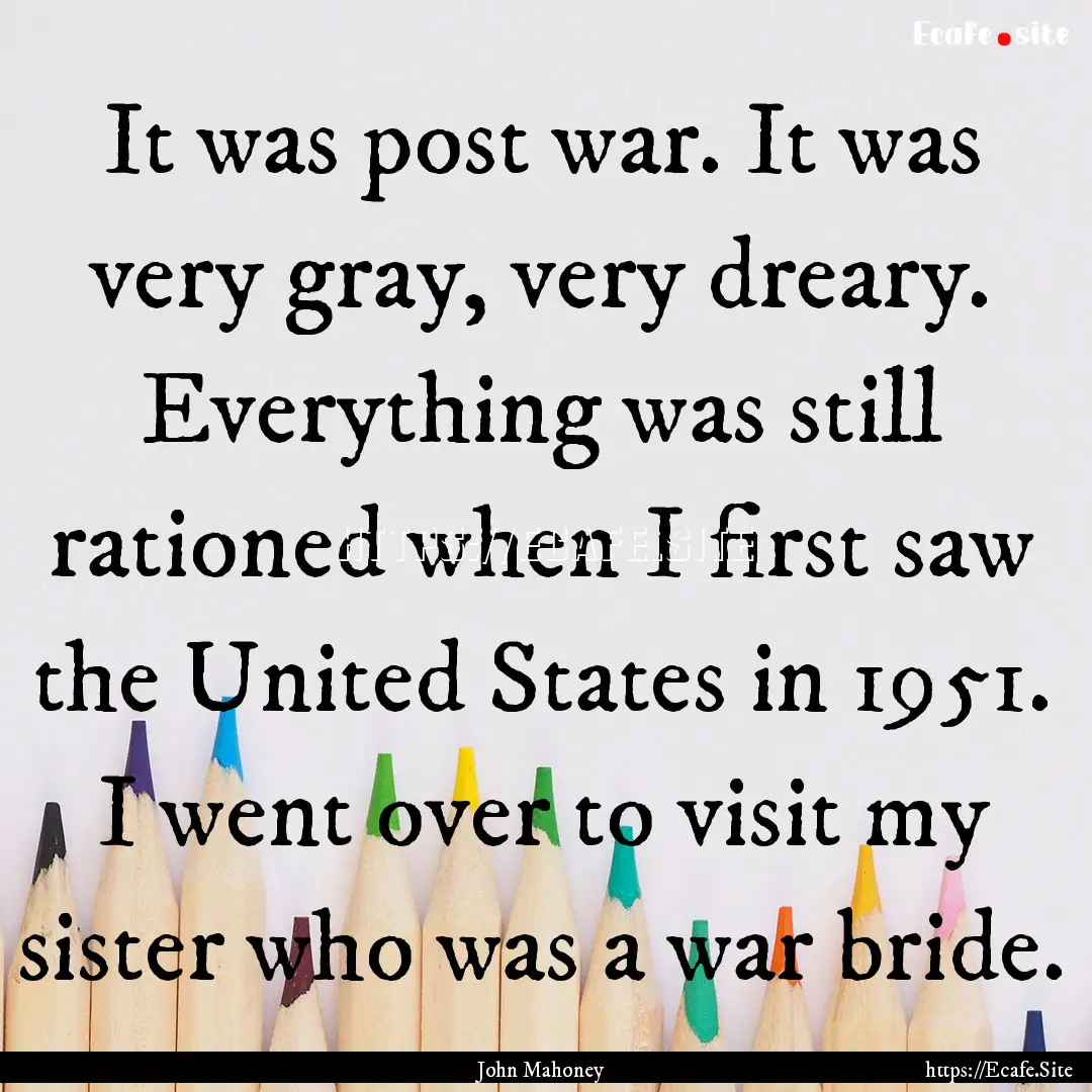 It was post war. It was very gray, very dreary..... : Quote by John Mahoney