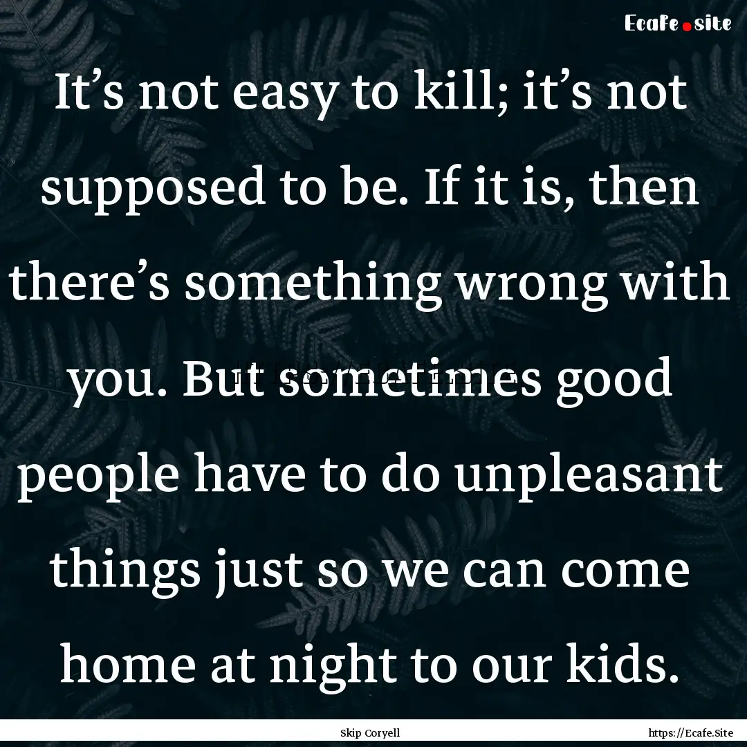 It’s not easy to kill; it’s not supposed.... : Quote by Skip Coryell