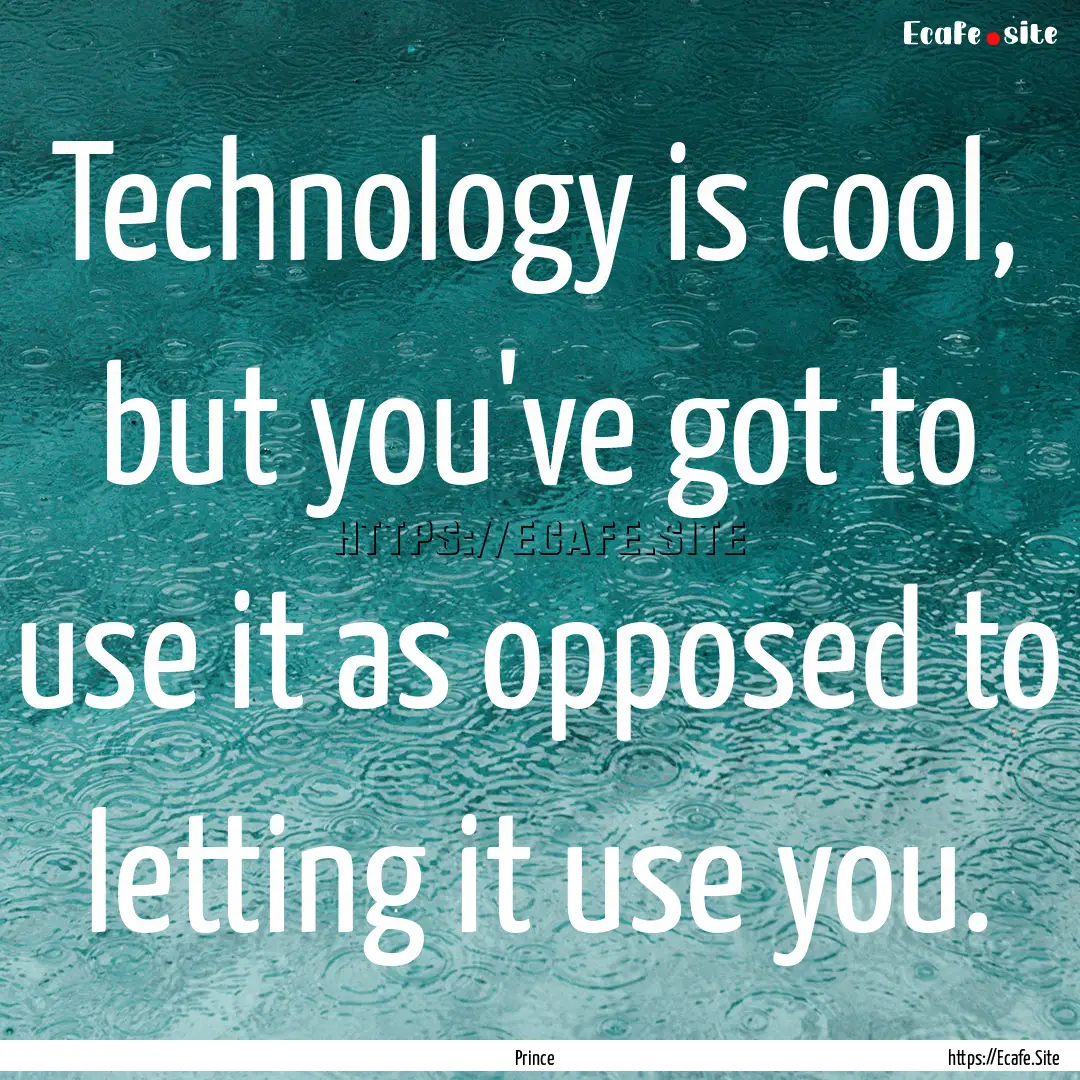 Technology is cool, but you've got to use.... : Quote by Prince